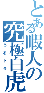 とある暇人の究極白虎（うるトラ）