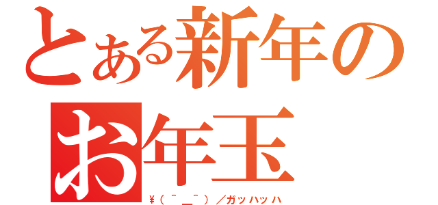 とある新年のお年玉（\\（＾＿＾）／ガッハッハ）