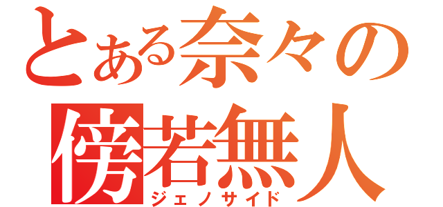 とある奈々の傍若無人（ジェノサイド）