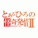 とあるひろの怪奇発情Ⅱ（エロエロビ～ム？！）