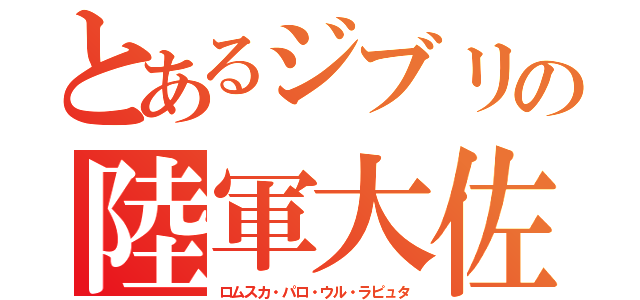 とあるジブリの陸軍大佐（ロムスカ・パロ・ウル・ラピュタ）