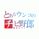 とあるウンコのチビ野郎（奥家はやて）