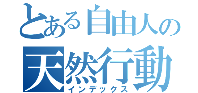 とある自由人の天然行動（インデックス）