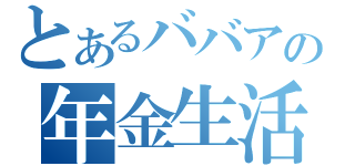 とあるババアの年金生活（）