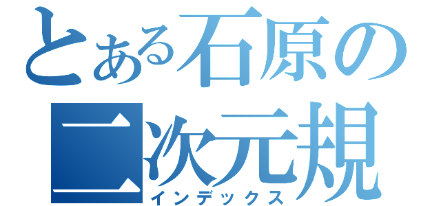 とある石原の二次元規制（インデックス）