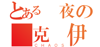 とある晝夜の颯克來伊（ＣＨＡＯＳ）