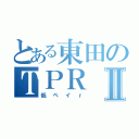 とある東田のＴＰＲⅡ（低ペイｒ）