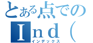 とある点でのＩｎｄ（Ｘ）（インデックス）