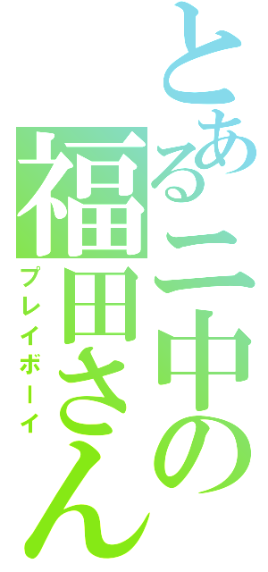 とあるニ中の福田さん（プレイボーイ）