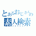 とあるおじさんの素人検索（ｙａｈｏｏ）