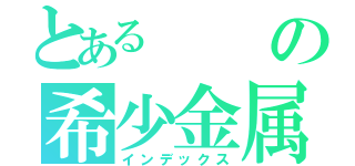 とあるの希少金属（インデックス）