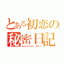 とある初恋の秘密日記（あんたのために 歌おう）