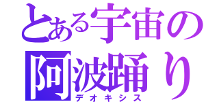 とある宇宙の阿波踊り（デオキシス）