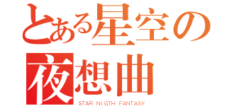 とある星空の夜想曲（ＳＴＡＲ ＮＩＧＴＨ ＦＡＮＴＡＳＹ）