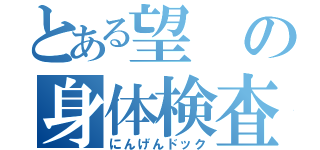 とある望の身体検査（にんげんドック）