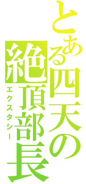 とある四天の絶頂部長（エクスタシー）