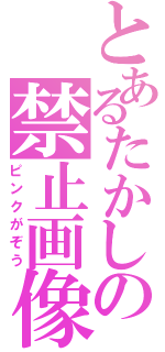 とあるたかしの禁止画像（ピンクがぞう）