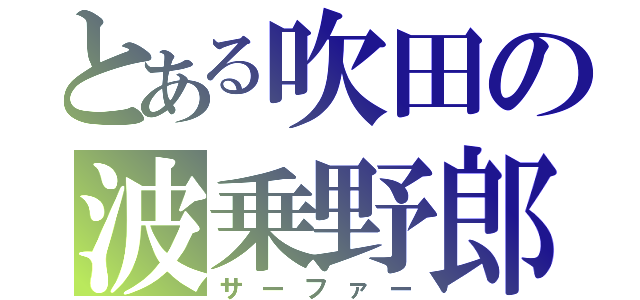 とある吹田の波乗野郎（サーファー）