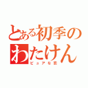 とある初季のわたけん（ピュアな恋）