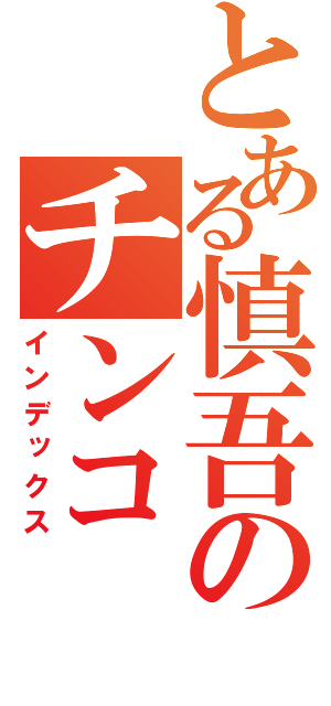 とある慎吾のチンコ（インデックス）