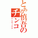 とある慎吾のチンコ（インデックス）