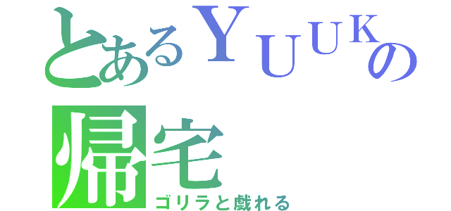 とあるＹＵＵＫＩの帰宅（ゴリラと戯れる）