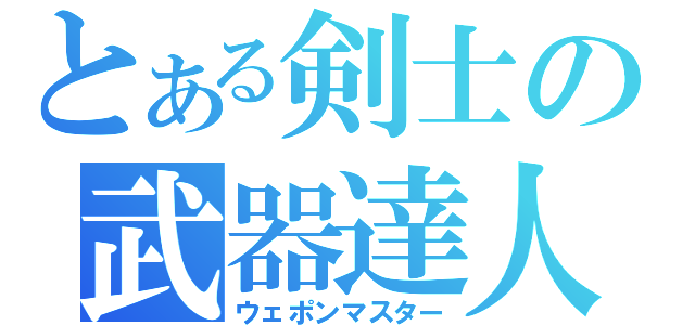 とある剣士の武器達人（ウェポンマスター）