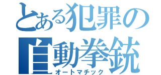 とある犯罪の自動拳銃（オートマチック）