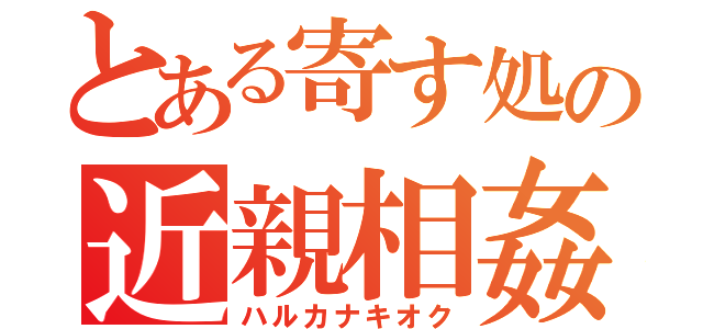 とある寄す処の近親相姦（ハルカナキオク）