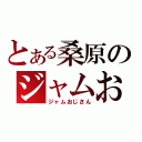 とある桑原のジャムおじさん（ジャムおじさん）