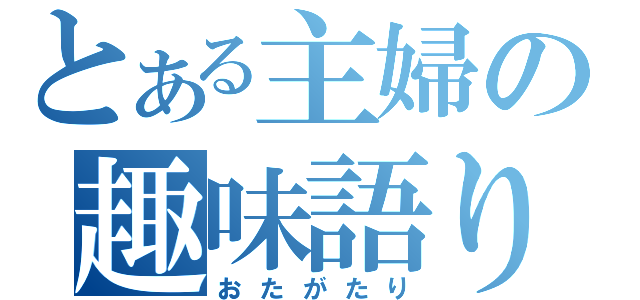 とある主婦の趣味語り（おたがたり）