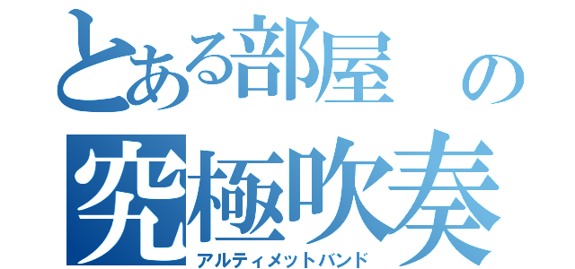 とある部屋 の究極吹奏（アルティメットバンド）