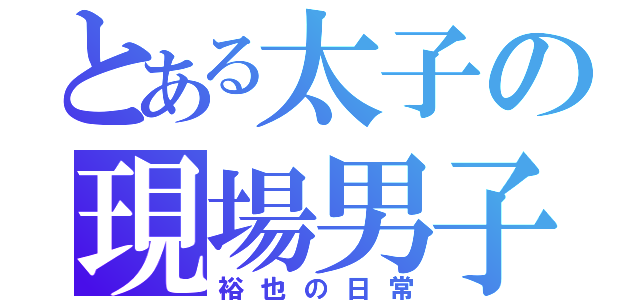 とある太子の現場男子（裕也の日常）