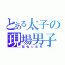 とある太子の現場男子（裕也の日常）