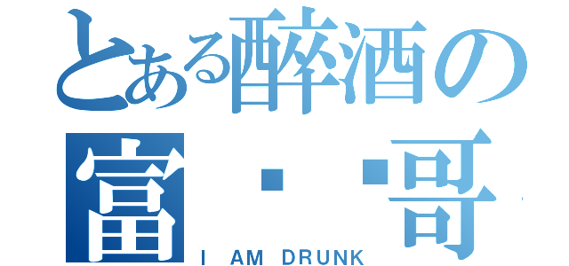 とある醉酒の富帅聪哥（Ｉ ＡＭ ＤＲＵＮＫ）