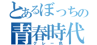 とあるぼっちの青春時代（グレー色）