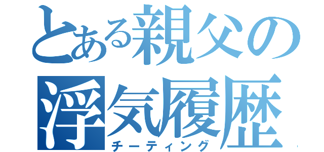 とある親父の浮気履歴（チーティング）