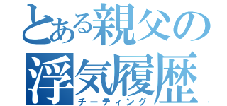 とある親父の浮気履歴（チーティング）