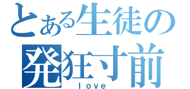 とある生徒の発狂寸前（　　ｌｏｖｅ　　）