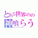 とある世界のの神喰らう者（ゴッドイーター）