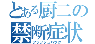 とある厨二の禁断症状（フラッシュバック）