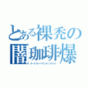 とある裸禿の闇珈琲爆（ダークブルーマウンテンブラスト）