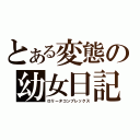 とある変態の幼女日記（ロリータコンプレックス）