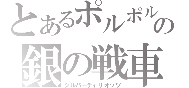 とあるポルポルの銀の戦車（シルバーチャリオッツ）