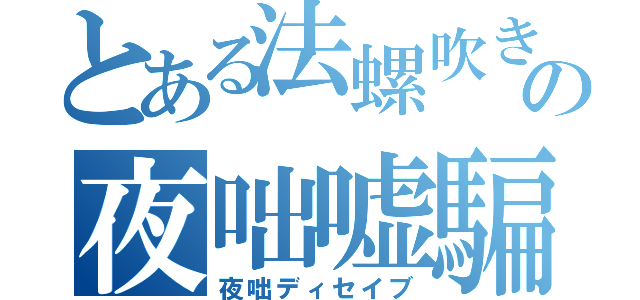 とある法螺吹きの夜咄嘘騙（夜咄ディセイブ）