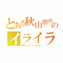 とある秋山朋佳のイライラ（最悪な人だったんだね★）