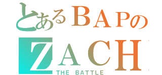 とあるＢＡＰのＺＡＣＨ（ＴＨＥ ＢＡＴＴＬＥ）