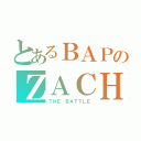 とあるＢＡＰのＺＡＣＨ（ＴＨＥ ＢＡＴＴＬＥ）