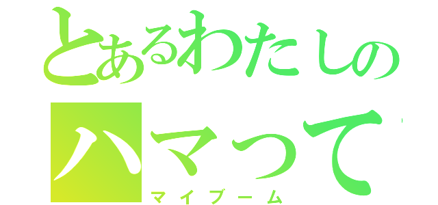 とあるわたしのハマってる事（マイブーム）