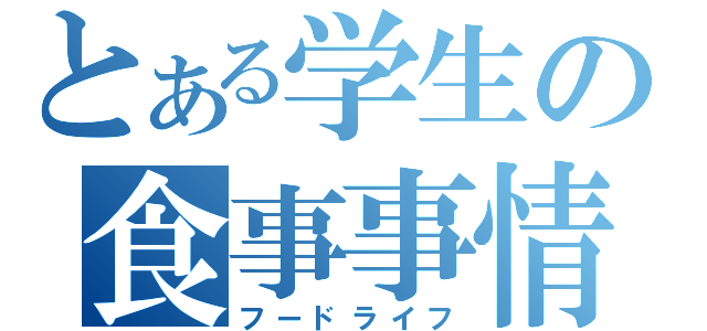 とある学生の食事事情（フードライフ）